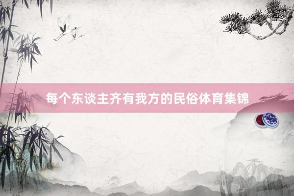 每个东谈主齐有我方的民俗体育集锦