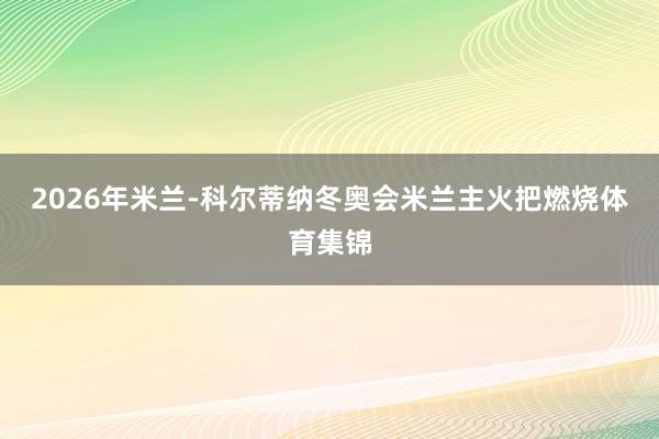2026年米兰-科尔蒂纳冬奥会米兰主火把燃烧体育集锦