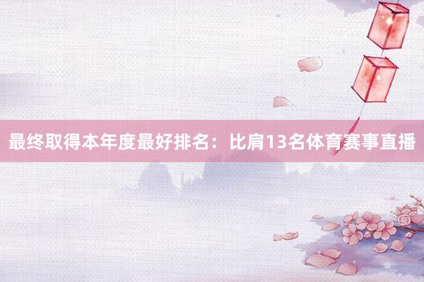最终取得本年度最好排名：比肩13名体育赛事直播