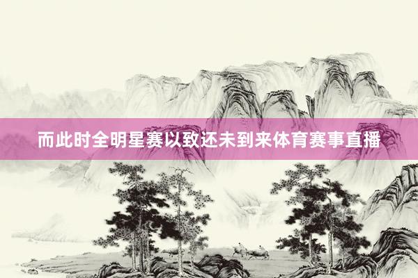 而此时全明星赛以致还未到来体育赛事直播