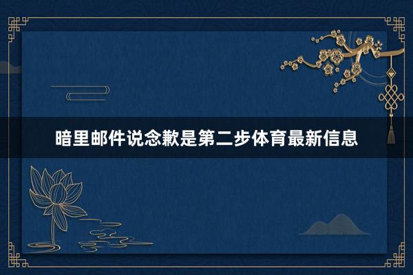 暗里邮件说念歉是第二步体育最新信息