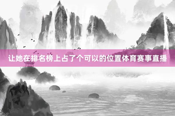 让她在排名榜上占了个可以的位置体育赛事直播