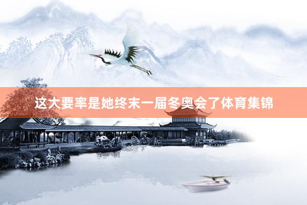 这大要率是她终末一届冬奥会了体育集锦