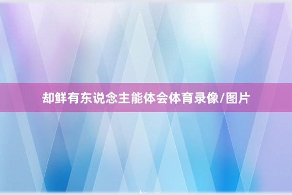 却鲜有东说念主能体会体育录像/图片