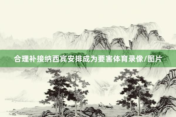 合理补接纳西宾安排成为要害体育录像/图片