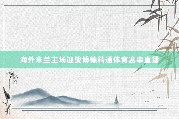 海外米兰主场迎战博德精通体育赛事直播