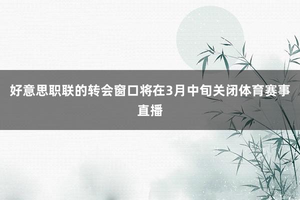 好意思职联的转会窗口将在3月中旬关闭体育赛事直播