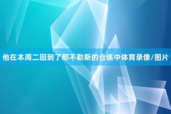 他在本周二回到了那不勒斯的合练中体育录像/图片