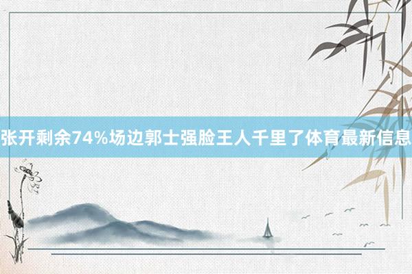 张开剩余74%场边郭士强脸王人千里了体育最新信息