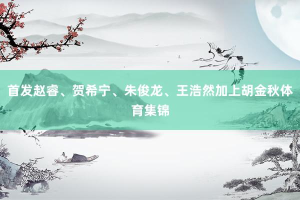 首发赵睿、贺希宁、朱俊龙、王浩然加上胡金秋体育集锦