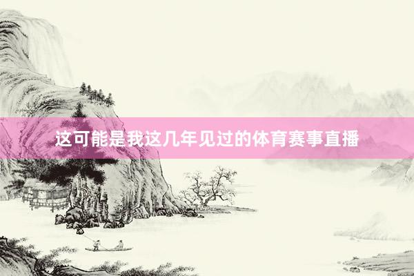 这可能是我这几年见过的体育赛事直播