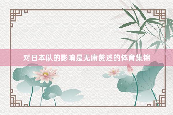 对日本队的影响是无庸赘述的体育集锦