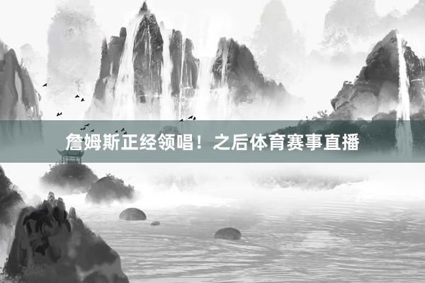 詹姆斯正经领唱！之后体育赛事直播