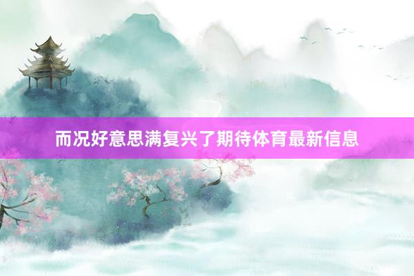 而况好意思满复兴了期待体育最新信息
