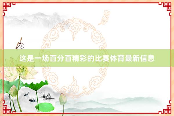 这是一场百分百精彩的比赛体育最新信息