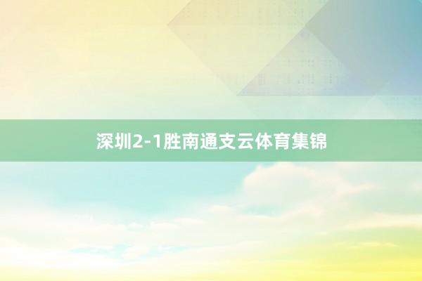 深圳2-1胜南通支云体育集锦