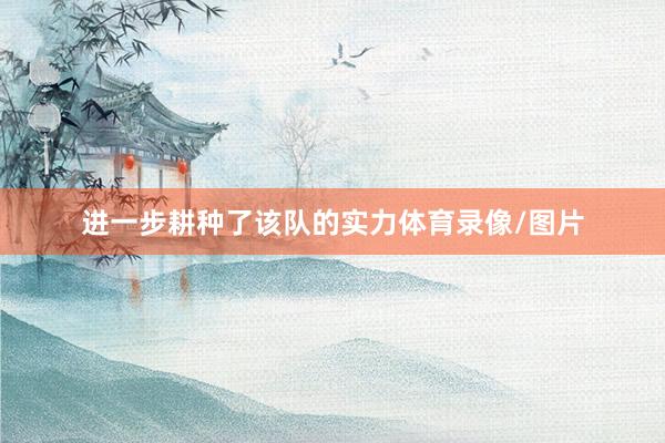 进一步耕种了该队的实力体育录像/图片
