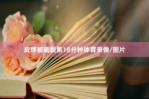 皮球被破裂第18分钟体育录像/图片