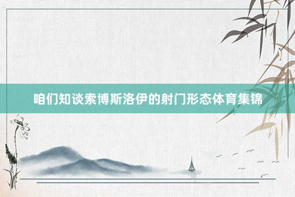 咱们知谈索博斯洛伊的射门形态体育集锦