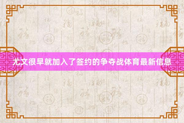 尤文很早就加入了签约的争夺战体育最新信息