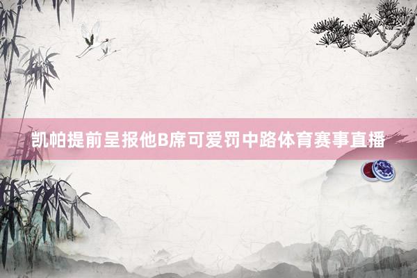 凯帕提前呈报他B席可爱罚中路体育赛事直播