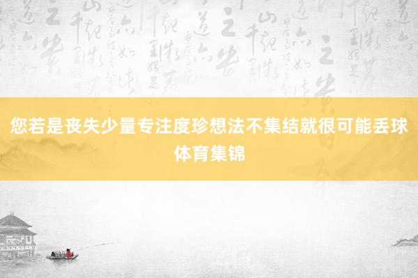 您若是丧失少量专注度珍想法不集结就很可能丢球体育集锦