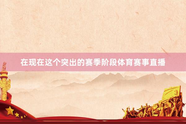 在现在这个突出的赛季阶段体育赛事直播
