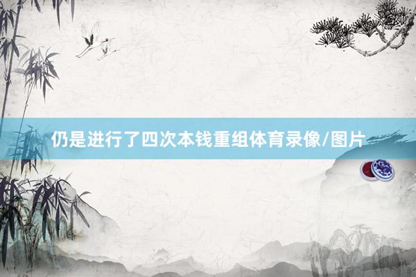 仍是进行了四次本钱重组体育录像/图片