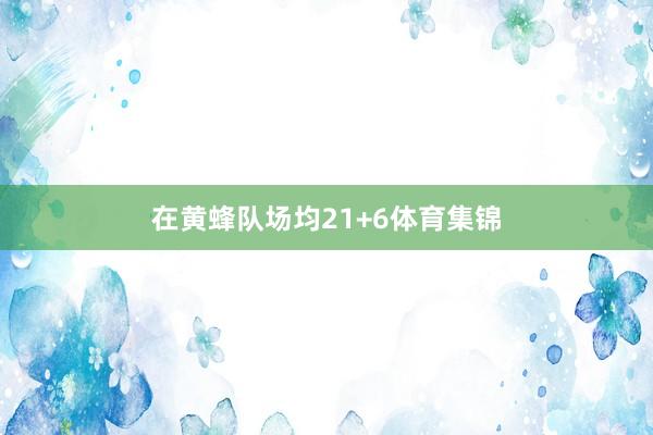 在黄蜂队场均21+6体育集锦