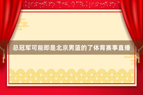 总冠军可能即是北京男篮的了体育赛事直播