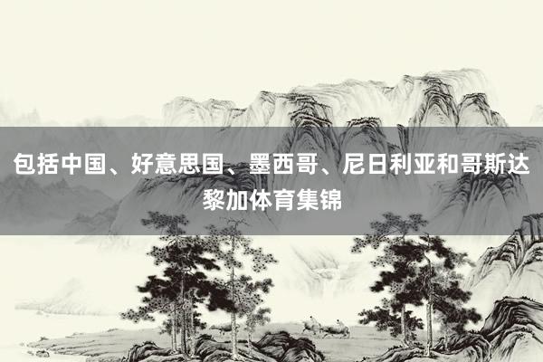 包括中国、好意思国、墨西哥、尼日利亚和哥斯达黎加体育集锦