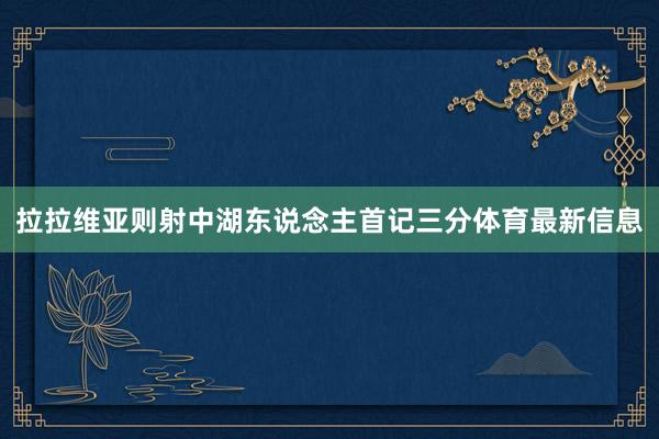 拉拉维亚则射中湖东说念主首记三分体育最新信息