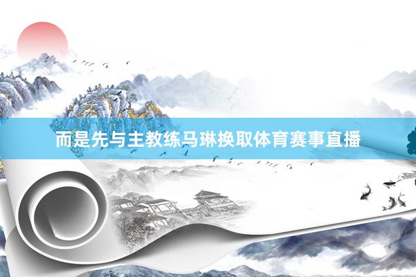 而是先与主教练马琳换取体育赛事直播