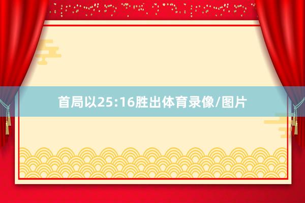 首局以25:16胜出体育录像/图片