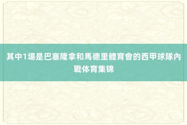 其中1場是巴塞隆拿和馬德里體育會的西甲球隊內戰体育集锦