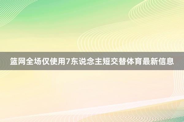 篮网全场仅使用7东说念主短交替体育最新信息
