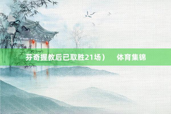 芬奇握教后已取胜21场）    体育集锦