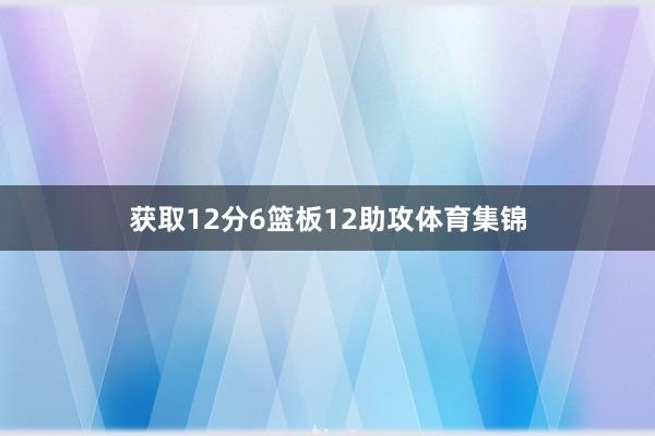 获取12分6篮板12助攻体育集锦