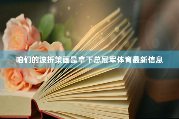 咱们的波折策画是拿下总冠军体育最新信息