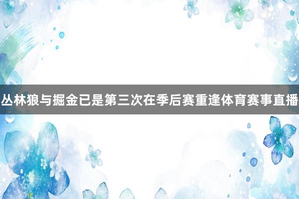 丛林狼与掘金已是第三次在季后赛重逢体育赛事直播