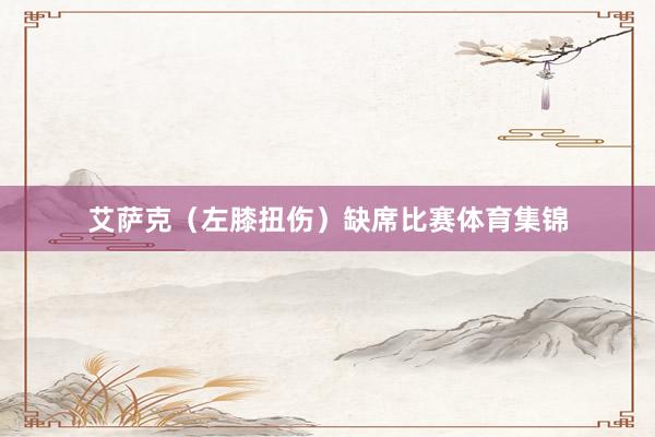 艾萨克（左膝扭伤）缺席比赛体育集锦