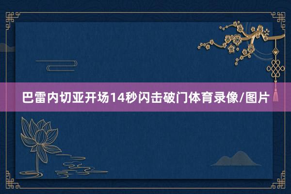 巴雷内切亚开场14秒闪击破门体育录像/图片