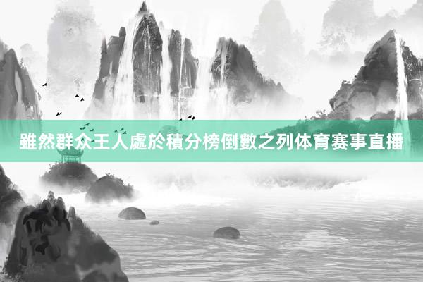 雖然群众王人處於積分榜倒數之列体育赛事直播