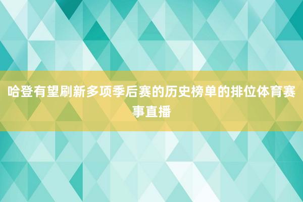 哈登有望刷新多项季后赛的历史榜单的排位体育赛事直播