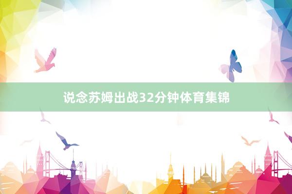 说念苏姆出战32分钟体育集锦