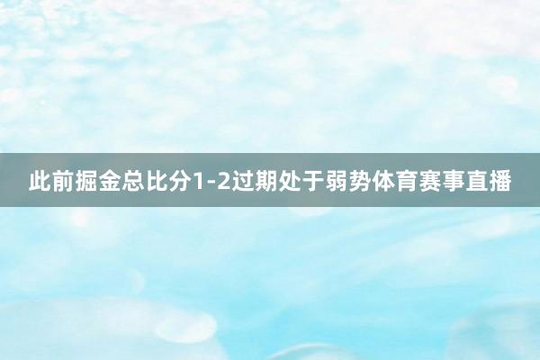 此前掘金总比分1-2过期处于弱势体育赛事直播