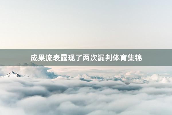 成果流表露现了两次漏判体育集锦