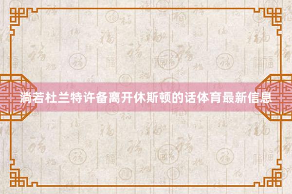 淌若杜兰特许备离开休斯顿的话体育最新信息