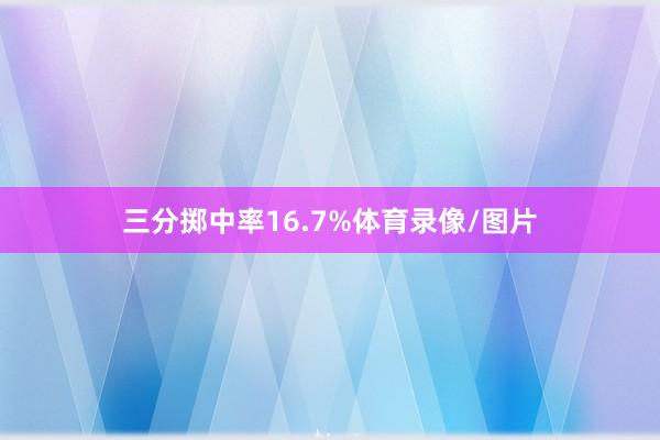 三分掷中率16.7%体育录像/图片