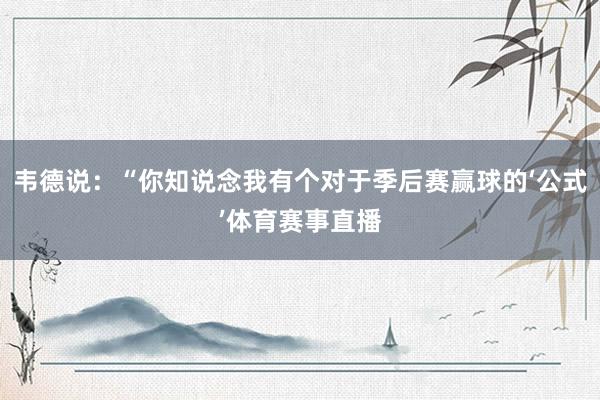 韦德说:“你知说念我有个对于季后赛赢球的‘公式’体育赛事直播